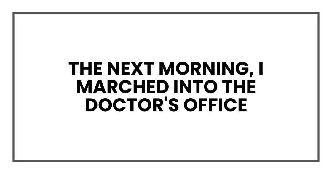 The next morning, I marched into the doctor's office The next morning, I marched into the doctor's office