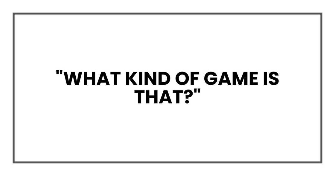 "What kind of game is that?" "What kind of game is that?"