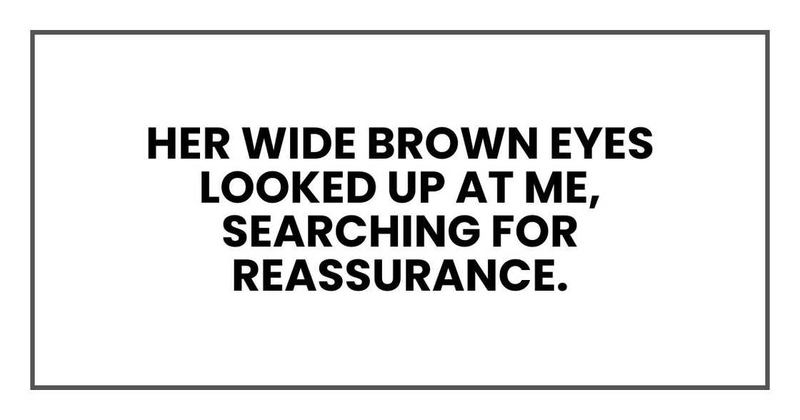 Her wide brown eyes looked up at me, searching for reassurance.