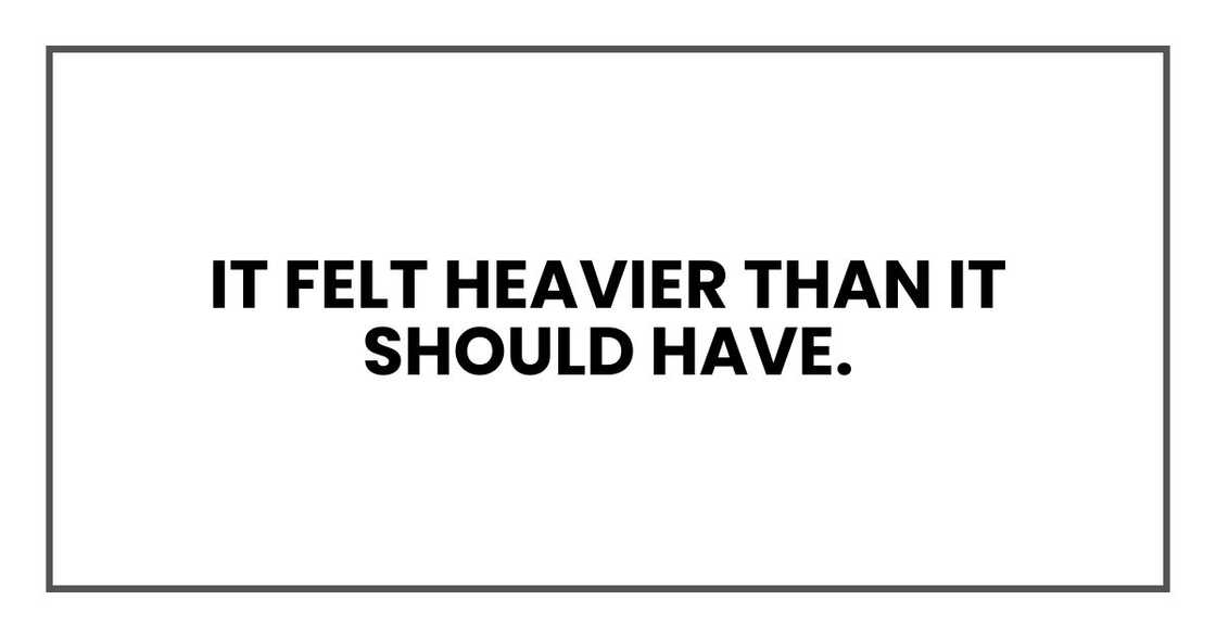 It felt heavier than it should have.