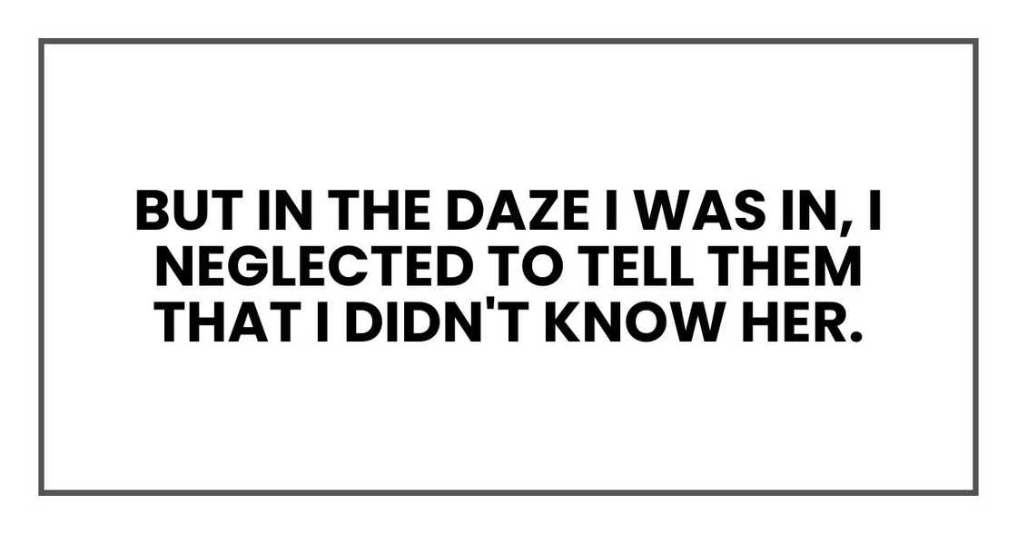 But in the daze I was in, I neglected to tell them that I didn't know her. But in the daze I was in, I neglected to tell them that I didn't know her.