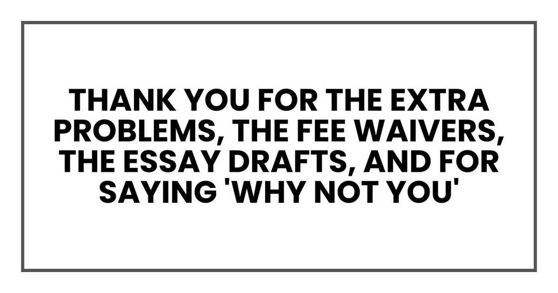 thank you for the extra problems, the fee waivers, the essay drafts, and for saying 'why not you' thank you for the extra problems, the fee waivers, the essay drafts, and for saying 'why not you'
