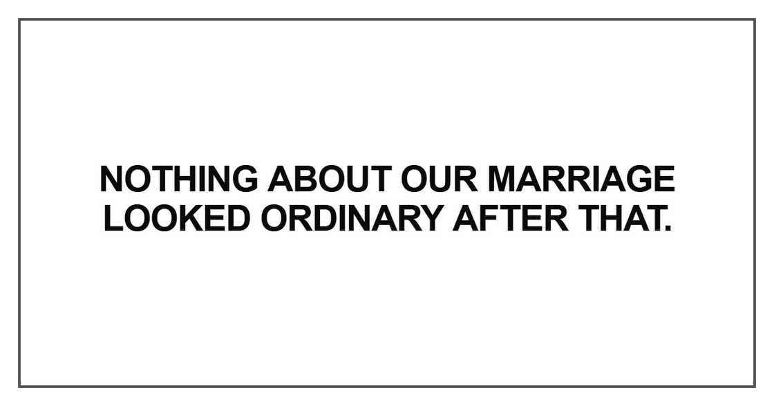 Nothing about our marriage looked ordinary after that Nothing about our marriage looked ordinary after that