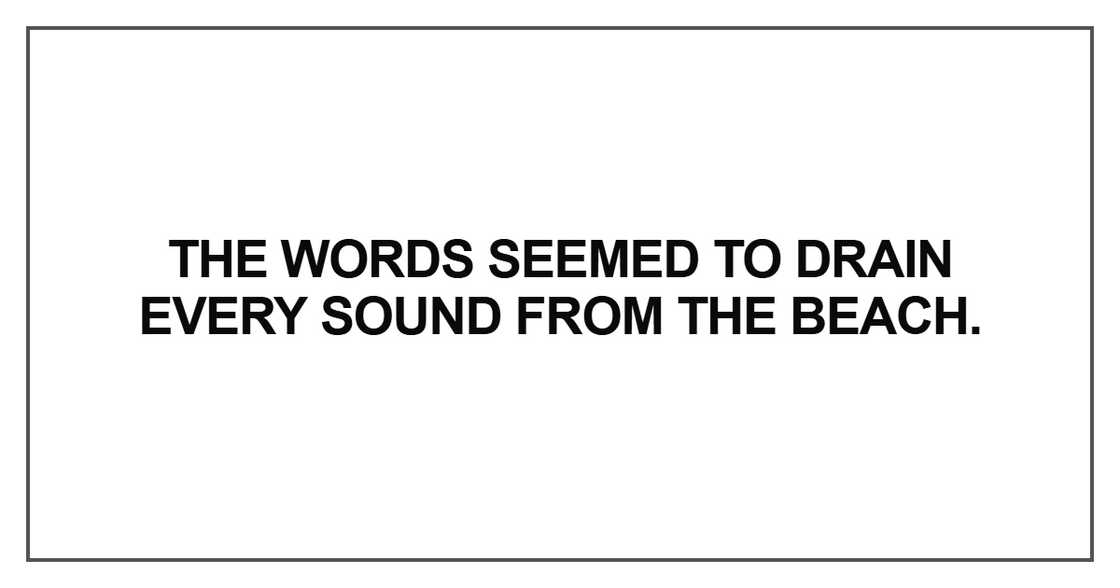 The words seemed to drain every sound from the beach The words seemed to drain every sound from the beach