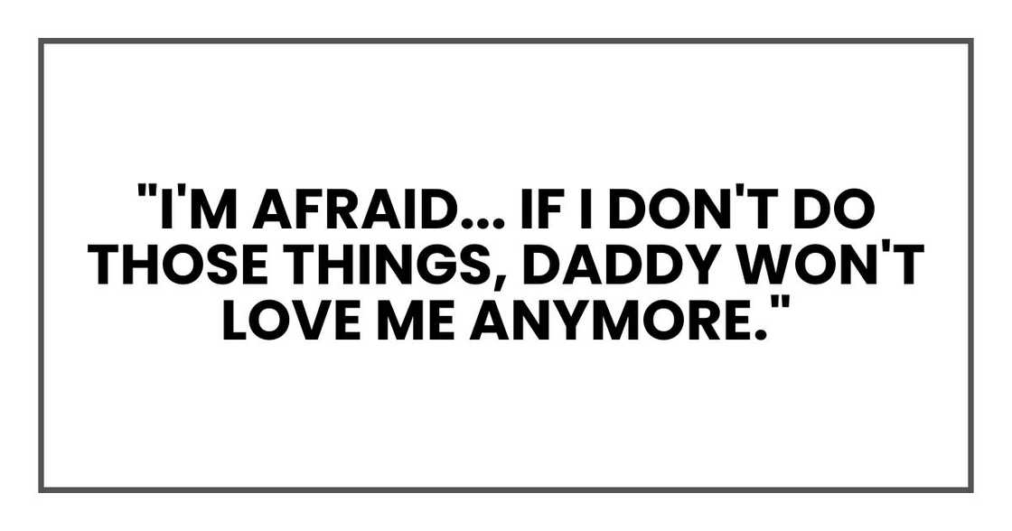 "I'm afraid... if I don't do those things, Daddy won't love me anymore." "I'm afraid... if I don't do those things, Daddy won't love me anymore."