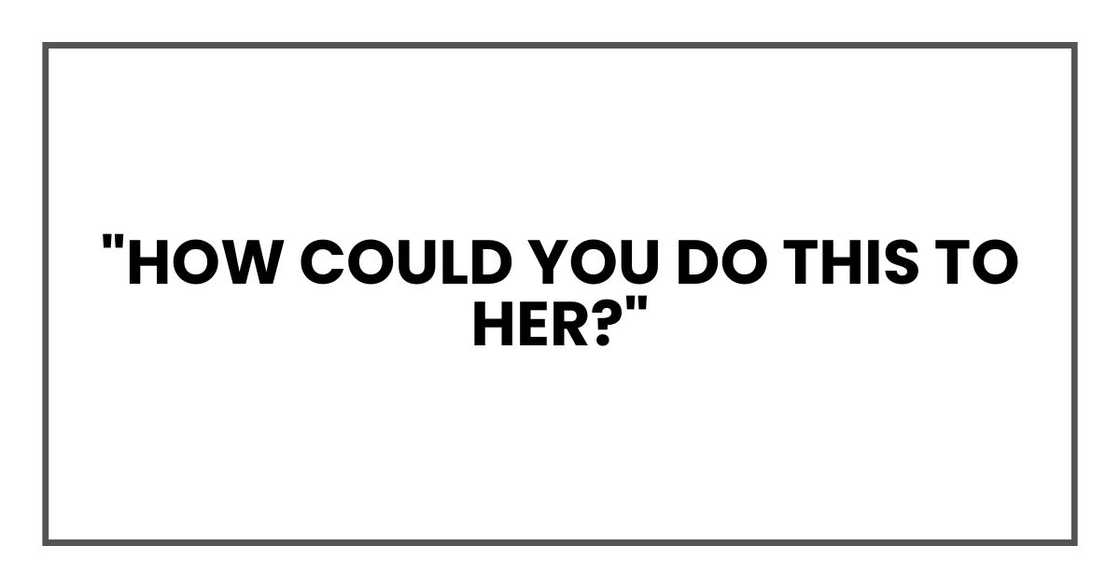 "How could you do this to her?"