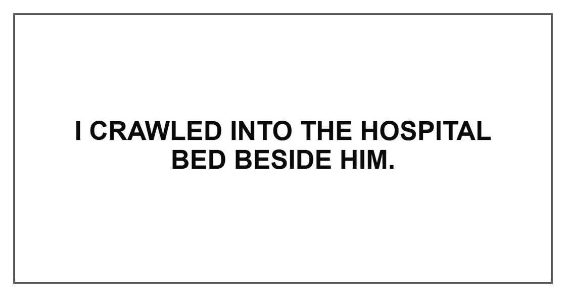 I crawled into the hospital bed beside him. I crawled into the hospital bed beside him.