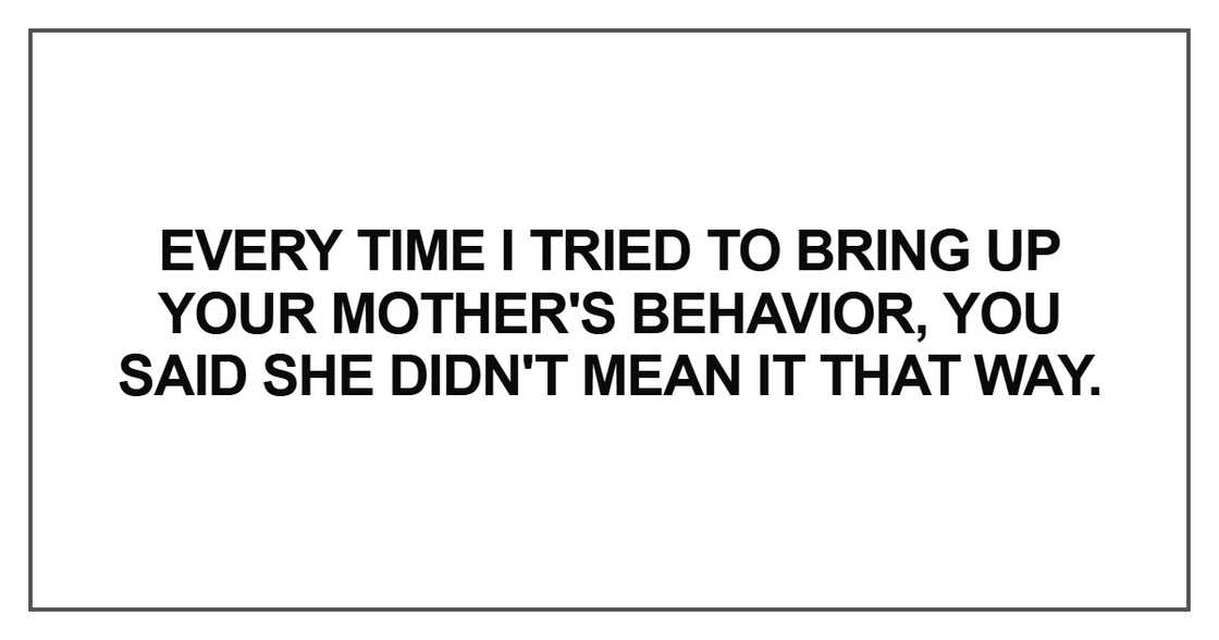 Every time I tried to bring up your mother's behavior Every time I tried to bring up your mother's behavior