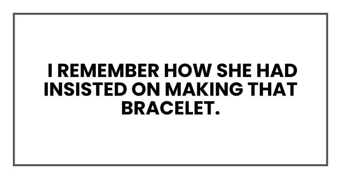 I remember how she had insisted on making that bracelet.