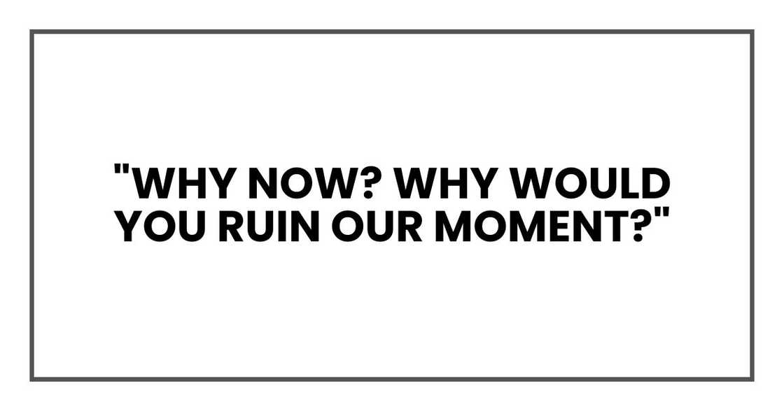"Why now? Why would you ruin our moment?"