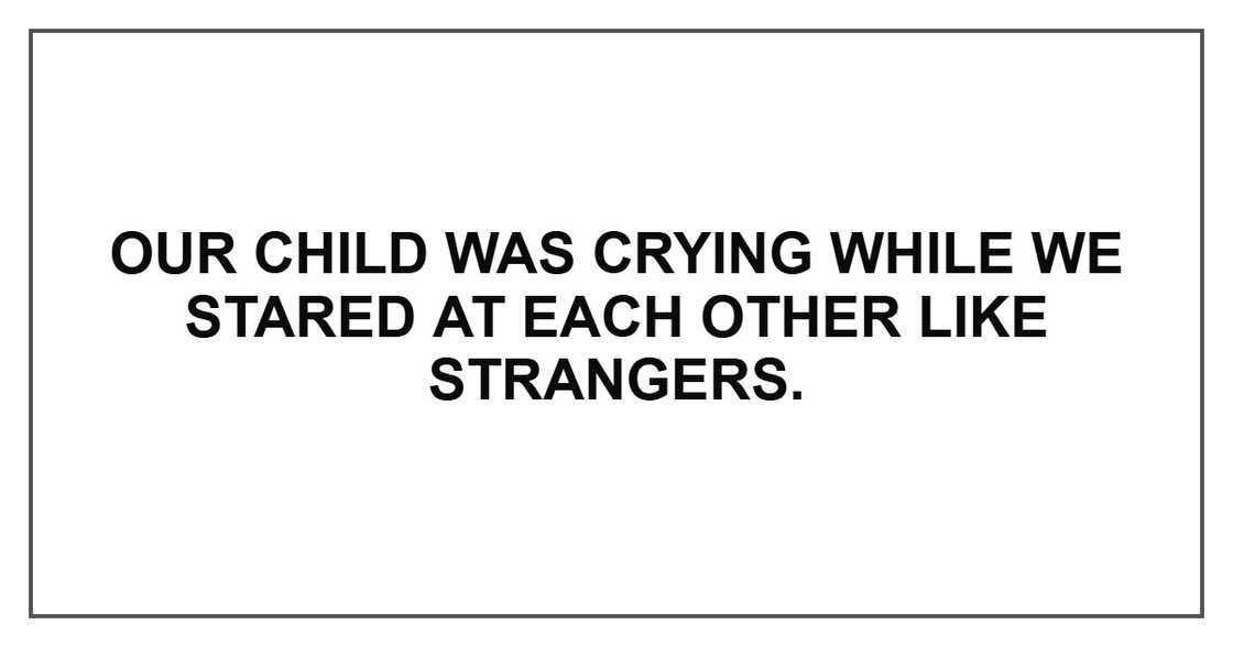 Our child was crying while we stared at each other like strangers. Our child was crying while we stared at each other like strangers.