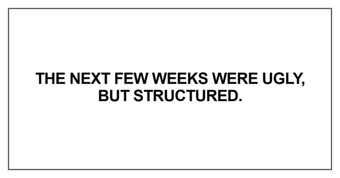The next few weeks were ugly, but structured