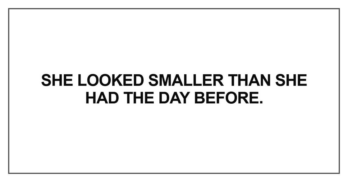 She looked smaller than she had the day before She looked smaller than she had the day before