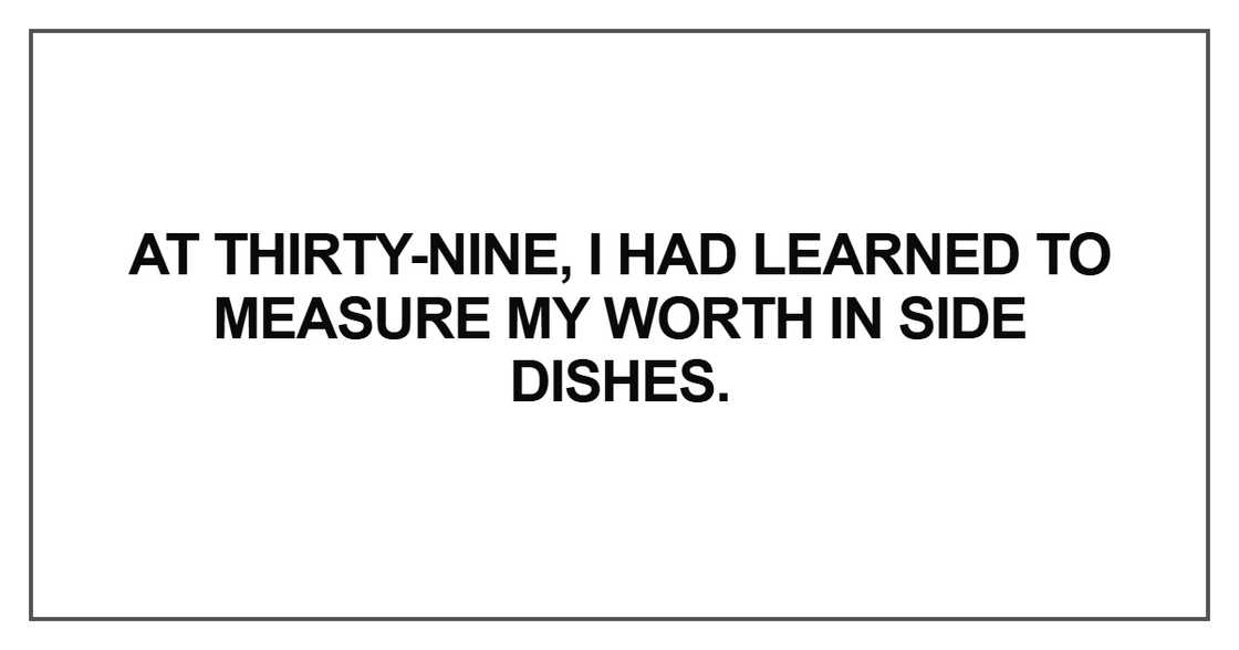 At thirty-nine, I had learned to measure my worth At thirty-nine, I had learned to measure my worth