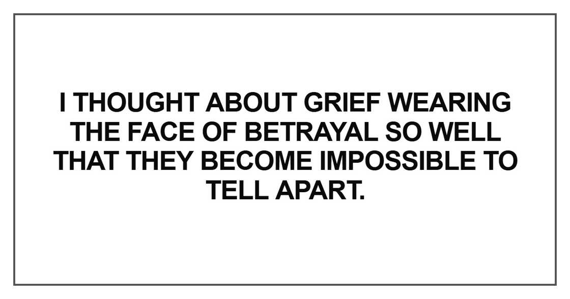 I thought about grief wearing the face of betrayal so well that they become impossible