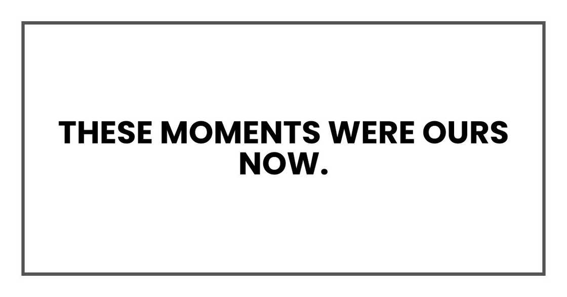 These moments were ours now. These moments were ours now.