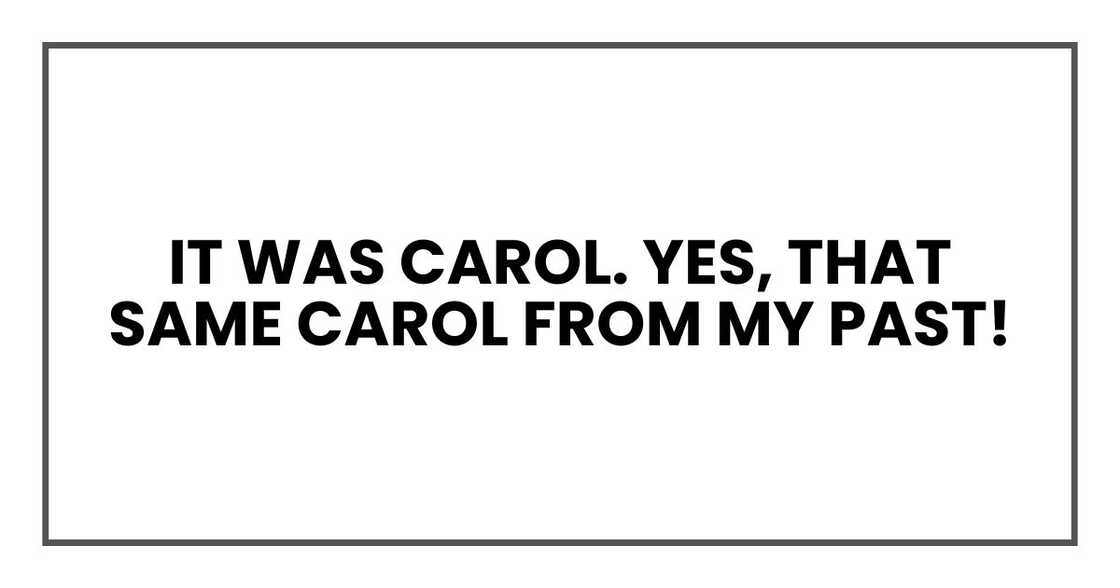 It was Carol. Yes, that same Carol from my past! It was Carol. Yes, that same Carol from my past!