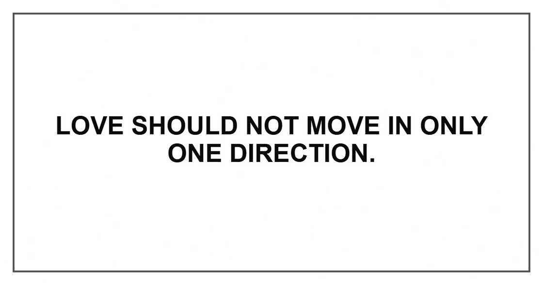 Love should not move in only one direction.