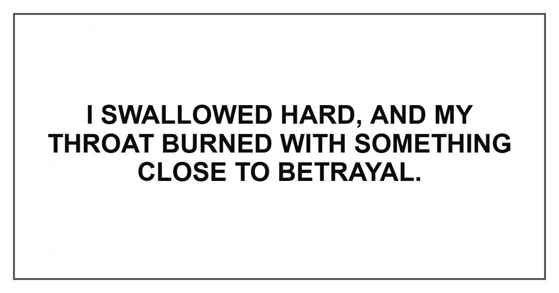 I swallowed hard, and my throat burned with something close to betrayal.