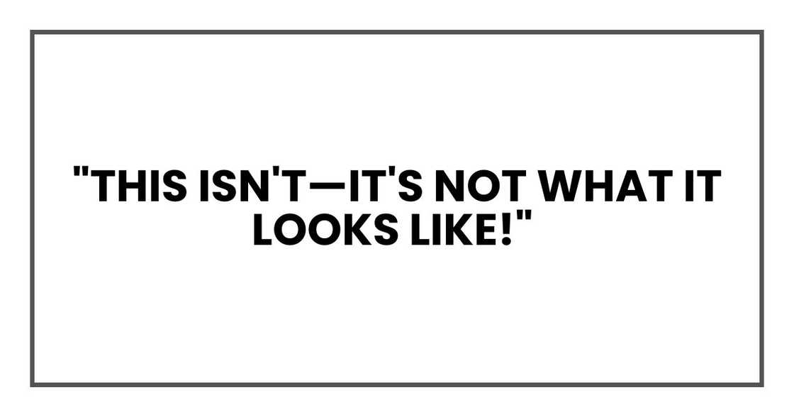 "This isn't—it's not what it looks like!" "This isn't—it's not what it looks like!"