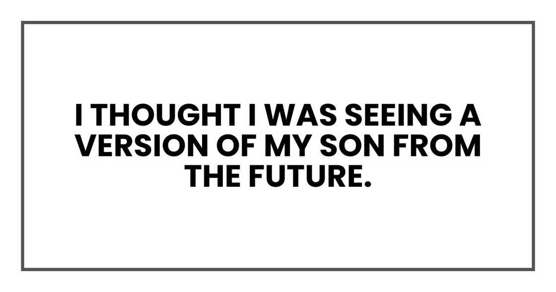 I thought I was seeing a version of my son from the future. I thought I was seeing a version of my son from the future.