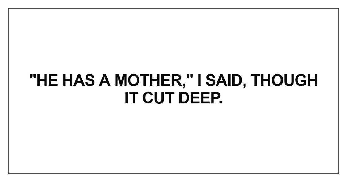 He has a mother," I said, though it cut deep He has a mother," I said, though it cut deep