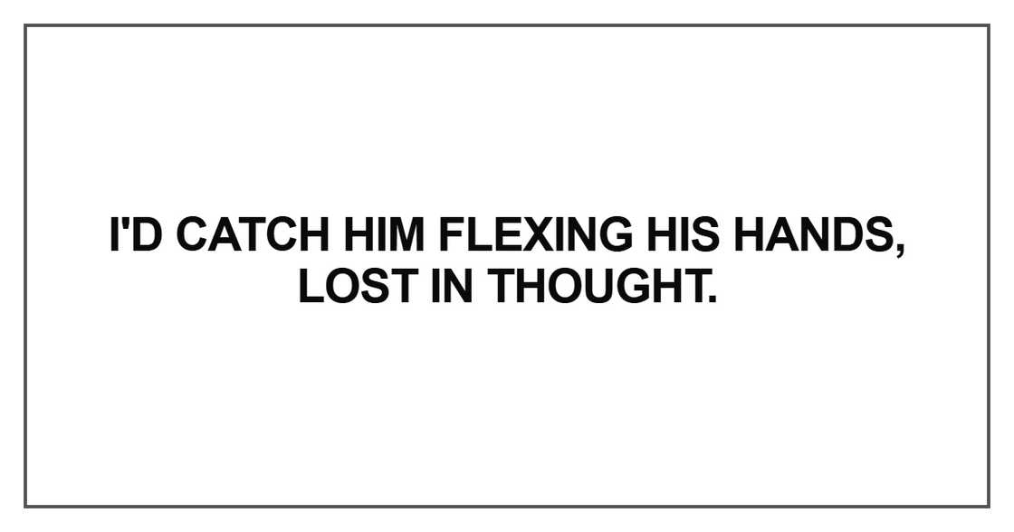 I'd catch him flexing his hands I'd catch him flexing his hands