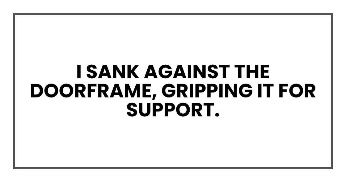 I sank against the doorframe, gripping it for support. I sank against the doorframe, gripping it for support.