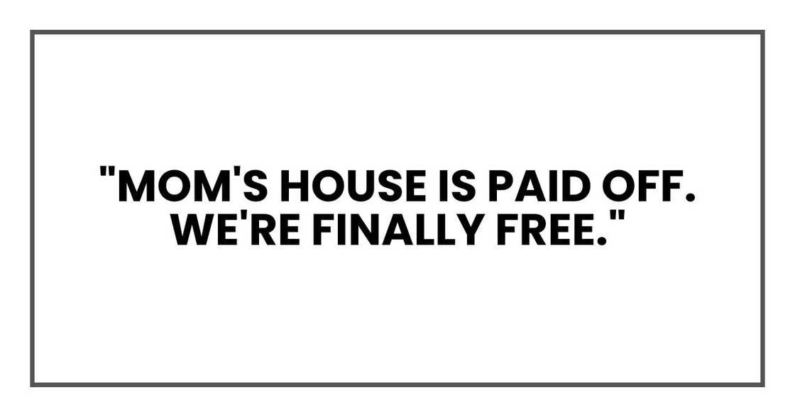 "Mom's house is paid off. We're finally free." "Mom's house is paid off. We're finally free."
