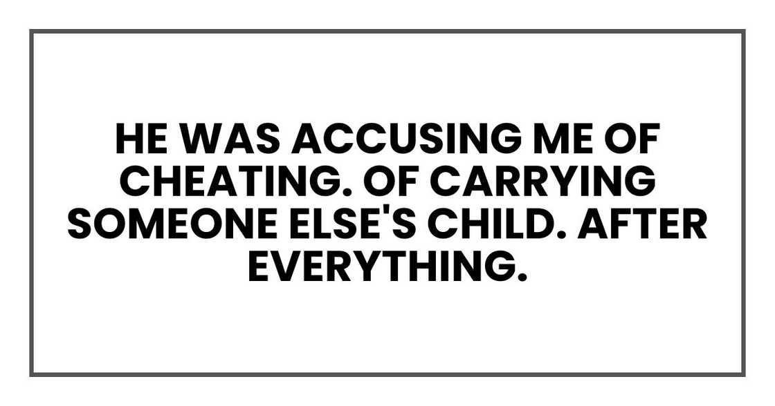 He was accusing me of cheating. Of carrying someone else's child. After everything.