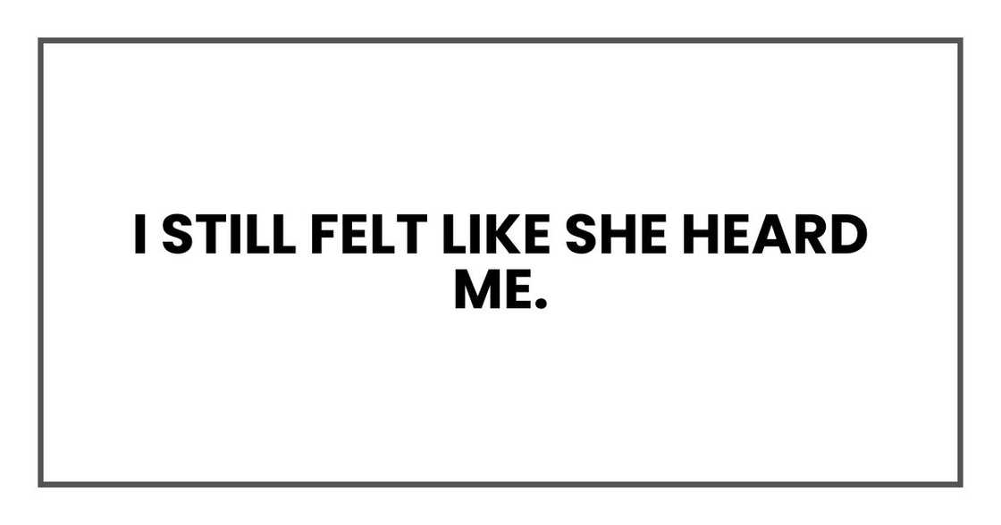 I still felt like she heard me. I still felt like she heard me.