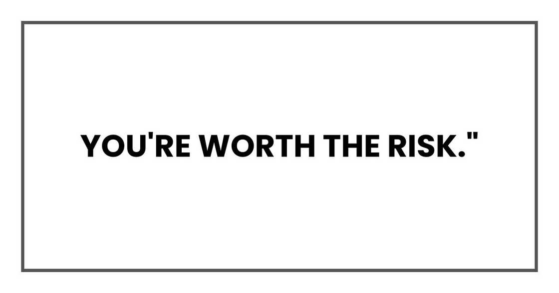 You're worth the risk." You're worth the risk."
