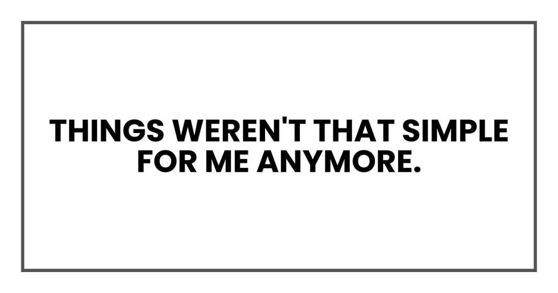 Things weren't that simple for me anymore.