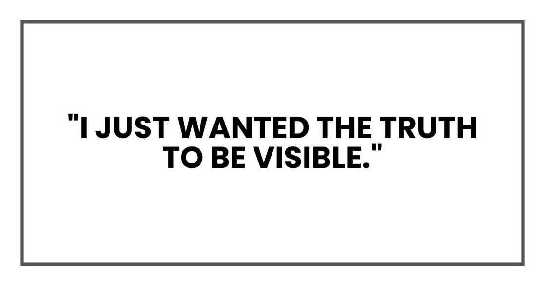 "I just wanted the truth to be visible." "I just wanted the truth to be visible."