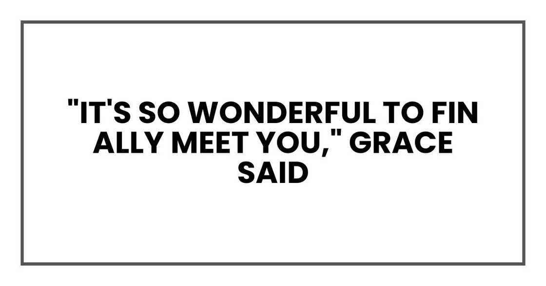 "It's so wonderful to finally meet you," Grace said "It's so wonderful to finally meet you," Grace said