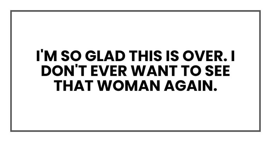I'm so glad this is over. I don't ever want to see that woman again.