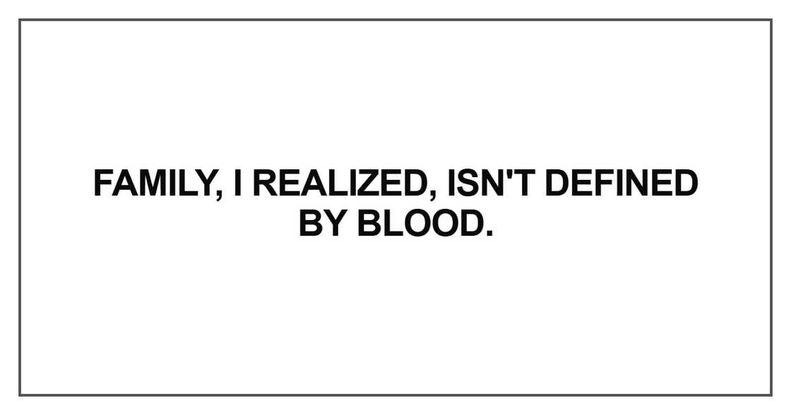 Family, I realized, isn't defined by blood Family, I realized, isn't defined by blood