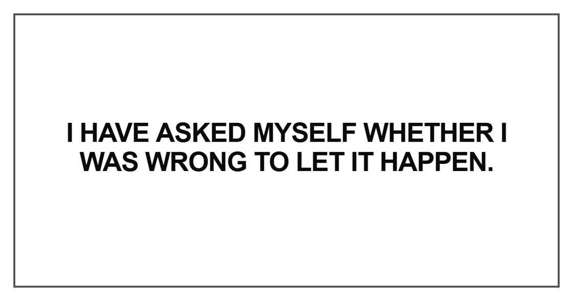 I have asked myself whether I was wrong to let it happen I have asked myself whether I was wrong to let it happen