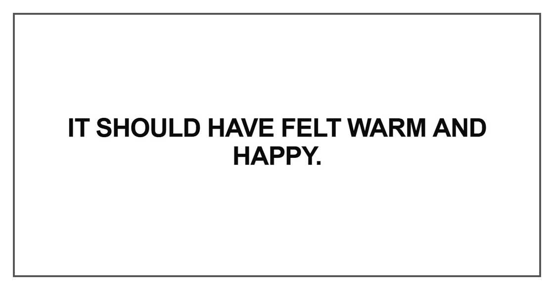It should have felt warm and happy It should have felt warm and happy