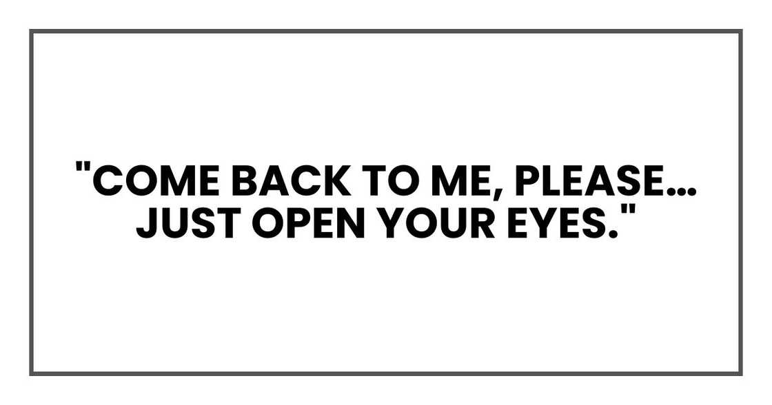 "Come back to me," I'd whisper to him, holding his hand. "Please… just open your eyes."