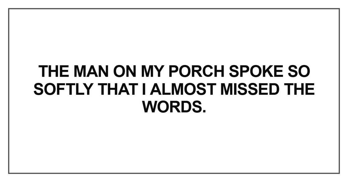 The man on my porch spoke