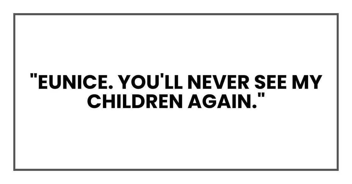 Eunice. You'll never see my children again." Eunice. You'll never see my children again."