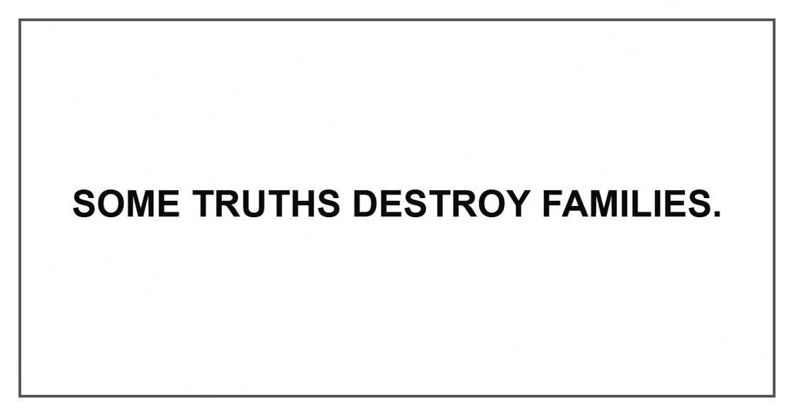 Some truths destroy families. Some truths destroy families.
