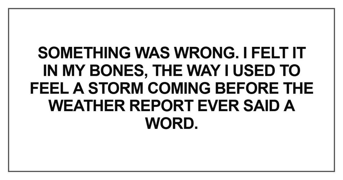 Something was wrong. I felt it in my bones