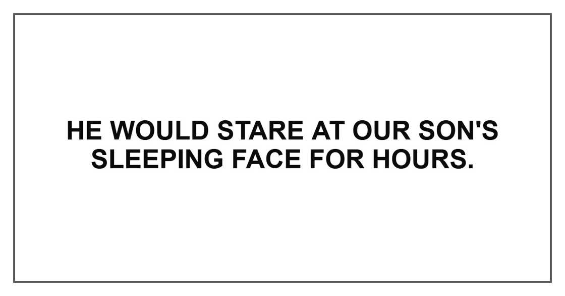 He would stare at our son's sleeping face for hours. He would stare at our son's sleeping face for hours.