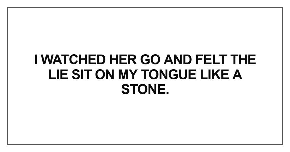 I watched her go and felt the lie sit on my tongue I watched her go and felt the lie sit on my tongue