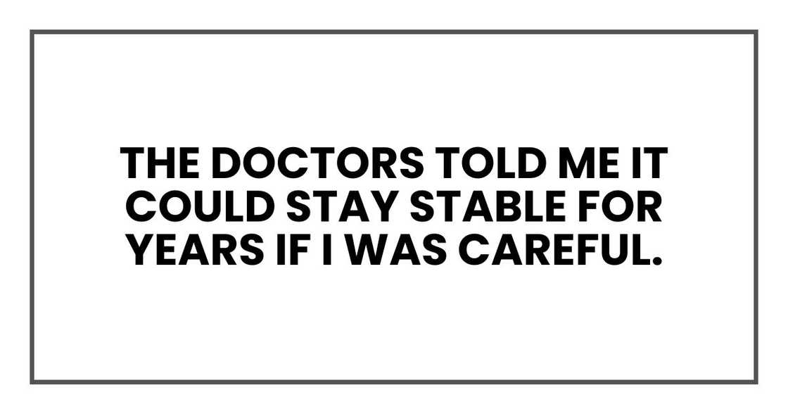 The doctors told me it could stay stable for years if I was careful.
