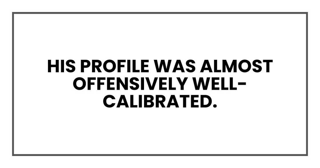His profile was almost offensively well-calibrated. His profile was almost offensively well-calibrated.
