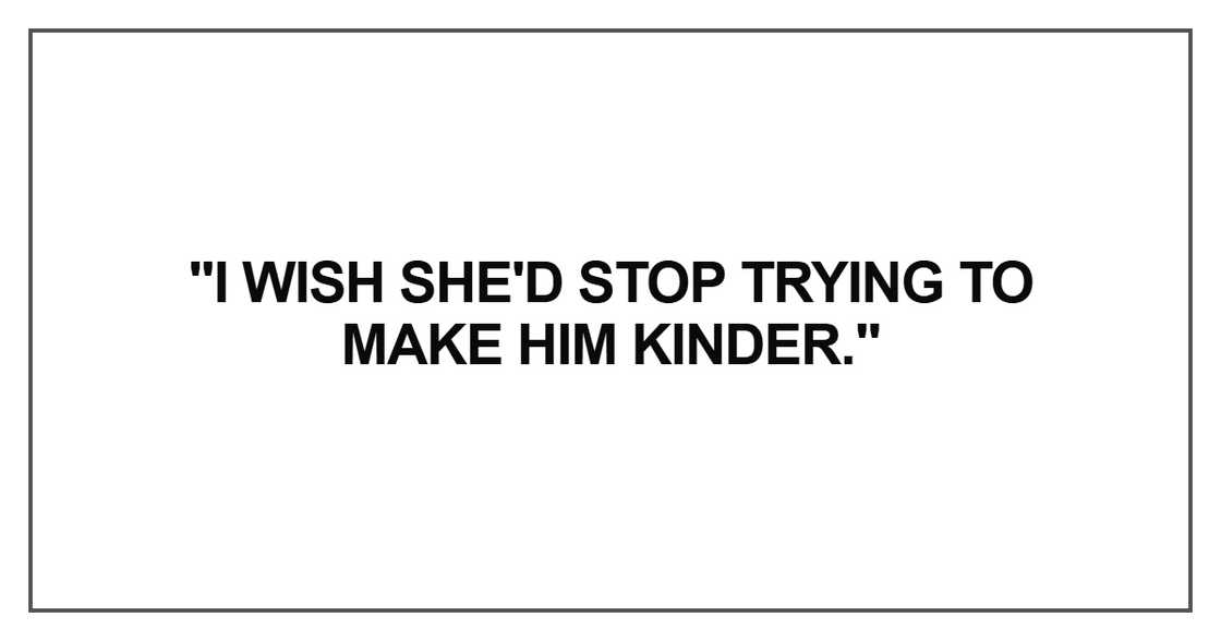 I wish she'd stop trying to make him kinder. I wish she'd stop trying to make him kinder.