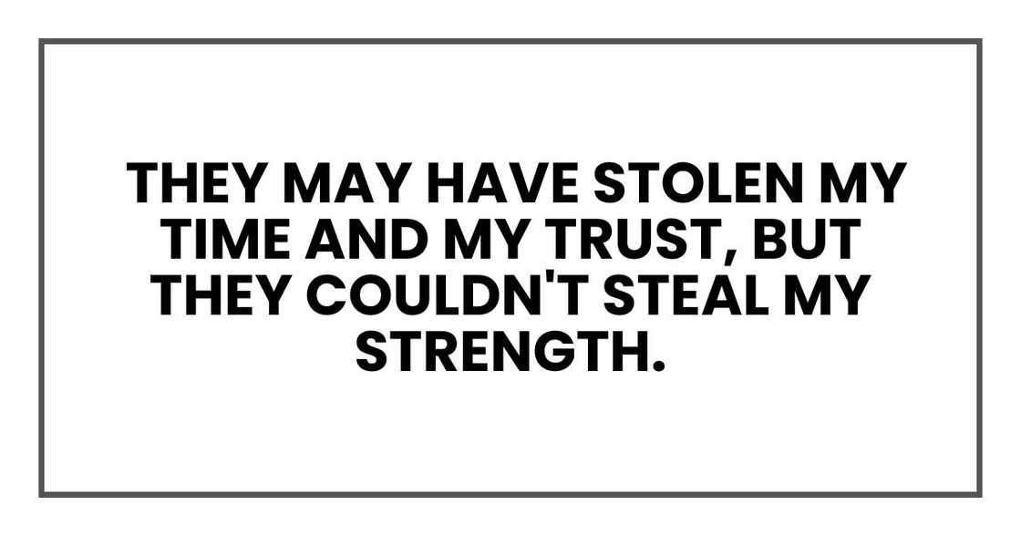 They may have stolen my time and my trust, but they couldn't steal my strength They may have stolen my time and my trust, but they couldn't steal my strength